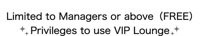 Limited to Managers or above（FREE）Privileges to use VIP Lounge