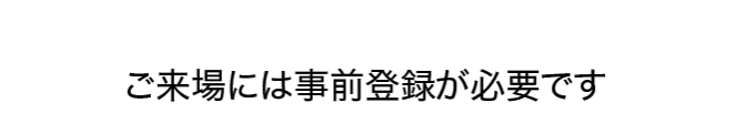 ご来場には事前登録が必要です
