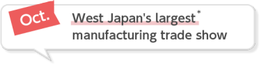 Oct. West Japan's largest manufacturing trade show
