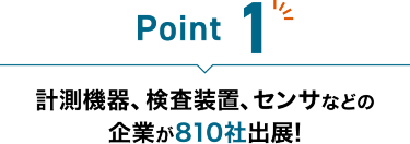 Point 1：計測機器、検査装置、センサなどの企業が810社出展！