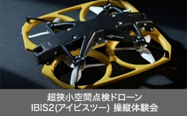 超狭小空間点検ドローン  IBIS2(アイビスツー) 操縦体験会