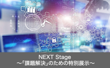 NEXT Stage  ～「課題解決」のための特別展示～