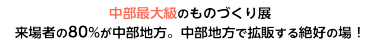 中部最大級のものづくり展 来場者の80%が中部地方。中部地方で拡販する絶好の場！