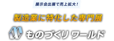 展示会出展で売上拡大！　製造業に特化した専門展　ものづくりワールド
