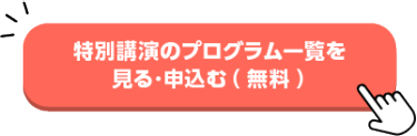 特別講演のプログラム一覧を見る・申込む（無料）